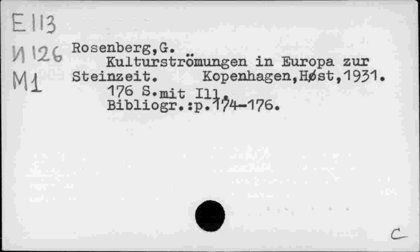 ﻿ЕНЗ
И'2 G
Mi
Rosenberg,G.
Kulturströmungen in Europa zur Steinzeit. Kopenhagen,st,1931
176 S.jnit Ill.
Bibliogr,îp.174-176.